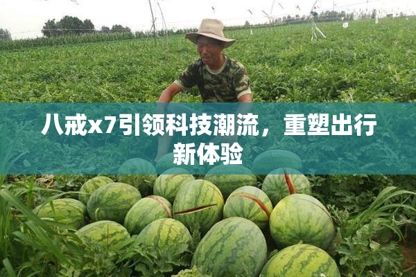 八戒x7引领科技潮流，重塑出行新体验
