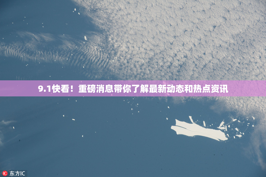 9.1快看！重磅消息带你了解最新动态和热点资讯