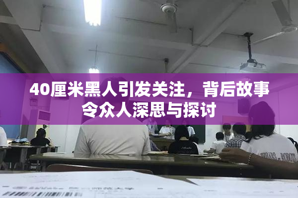 40厘米黑人引发关注，背后故事令众人深思与探讨