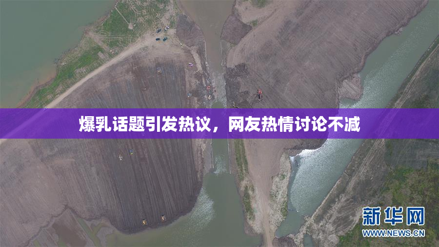 爆乳话题引发热议，网友热情讨论不减