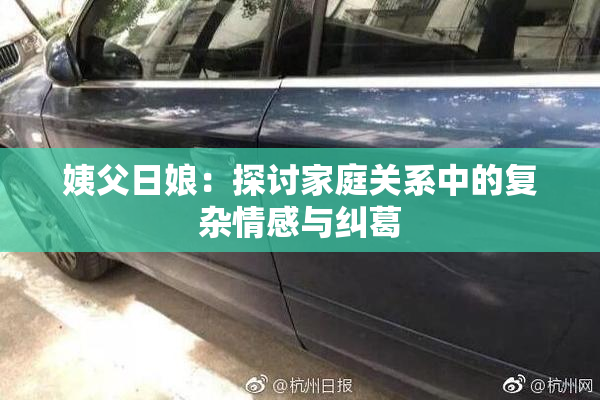 姨父日娘：探讨家庭关系中的复杂情感与纠葛