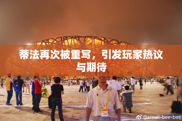 蒂法再次被重写，引发玩家热议与期待