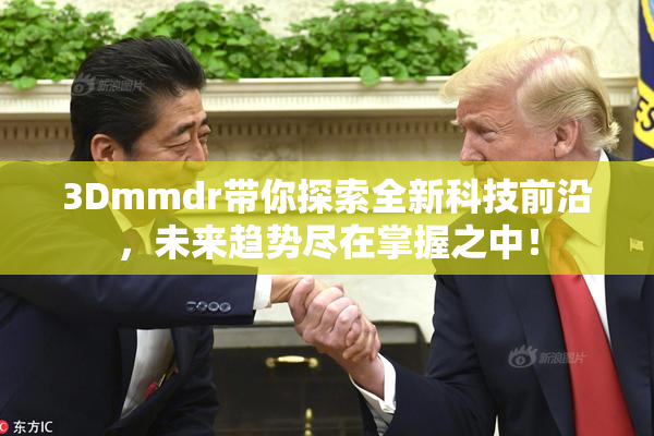 3Dmmdr带你探索全新科技前沿，未来趋势尽在掌握之中！