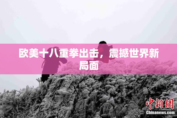 欧美十八重拳出击，震撼世界新局面