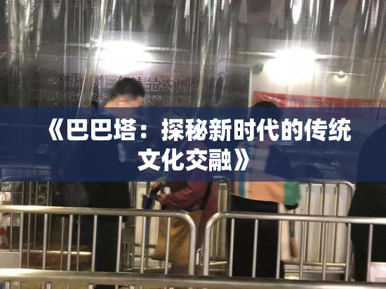 《巴巴塔：探秘新时代的传统文化交融》