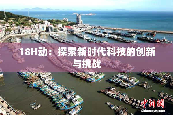 18H动：探索新时代科技的创新与挑战