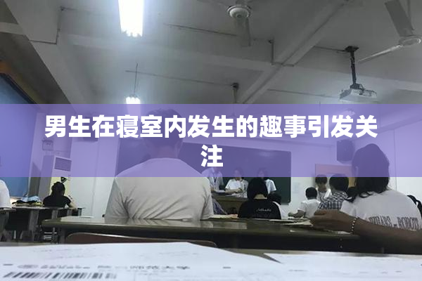男生在寝室内发生的趣事引发关注