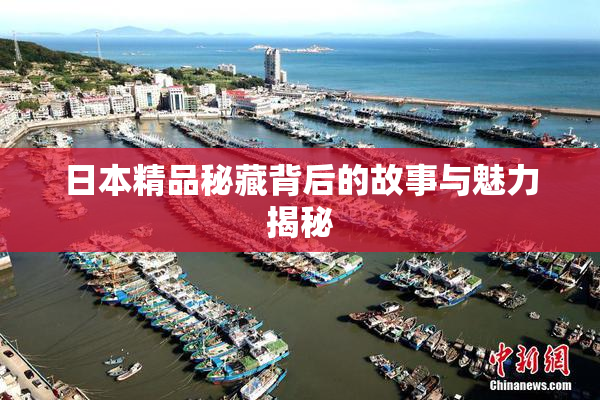 日本精品秘藏背后的故事与魅力揭秘