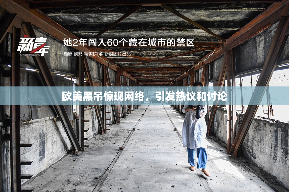 欧美黑吊惊现网络，引发热议和讨论