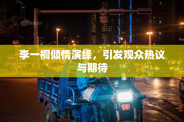 李一桐倾情演绎，引发观众热议与期待