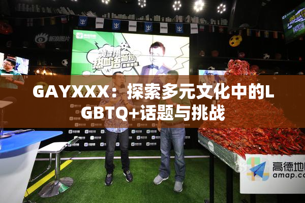 GAYXXX：探索多元文化中的LGBTQ+话题与挑战