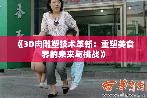 《3D肉雕塑技术革新：重塑美食界的未来与挑战》
