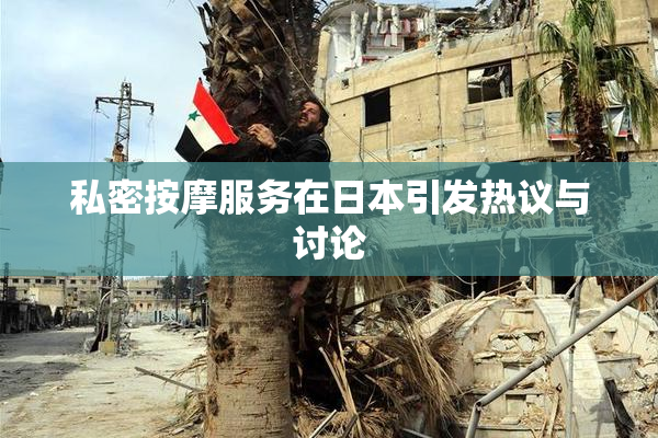 私密按摩服务在日本引发热议与讨论