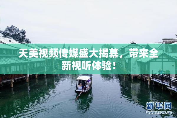 天美视频传媒盛大揭幕，带来全新视听体验！