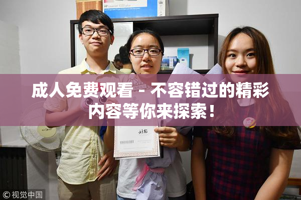 成人免费观看 - 不容错过的精彩内容等你来探索！