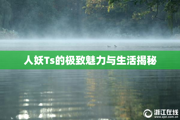 人妖Ts的极致魅力与生活揭秘