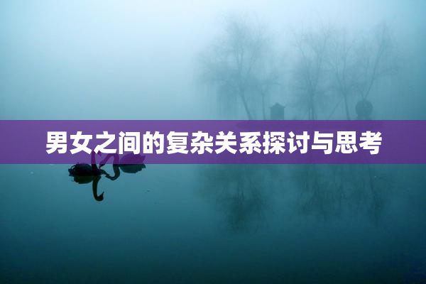 男女之间的复杂关系探讨与思考