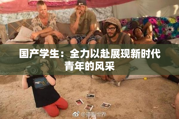 国产学生：全力以赴展现新时代青年的风采