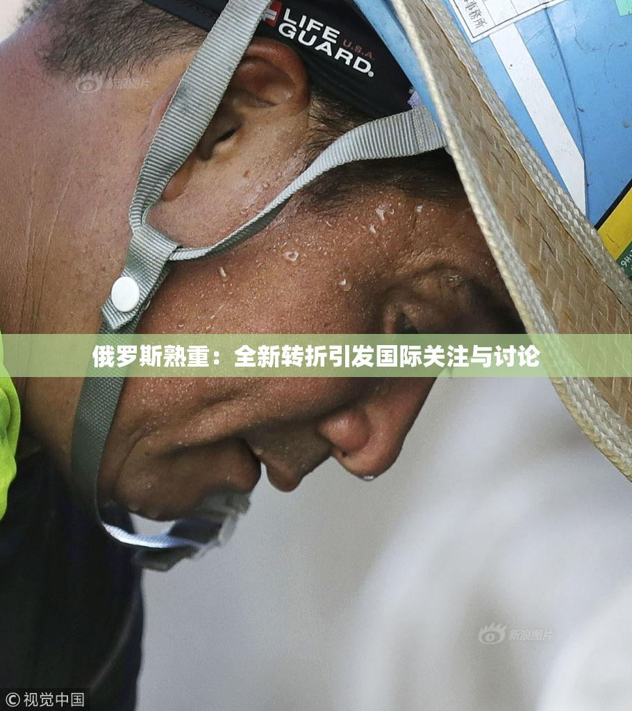 俄罗斯熟重：全新转折引发国际关注与讨论