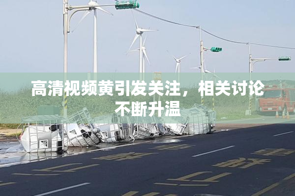 高清视频黄引发关注，相关讨论不断升温
