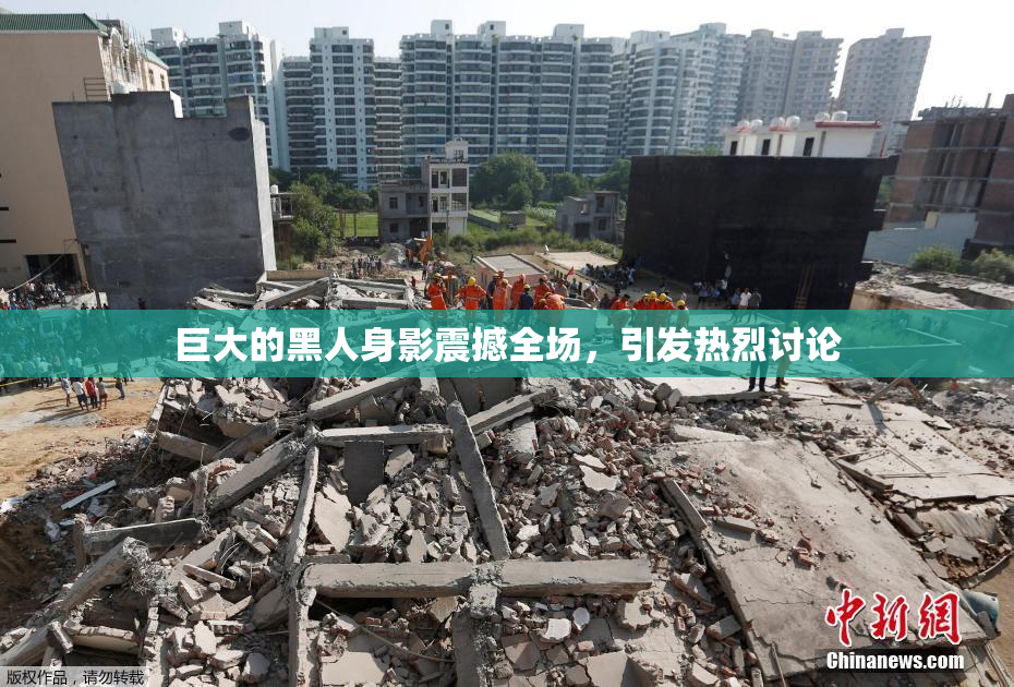 巨大的黑人身影震撼全场，引发热烈讨论