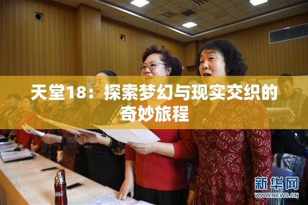 天堂18：探索梦幻与现实交织的奇妙旅程