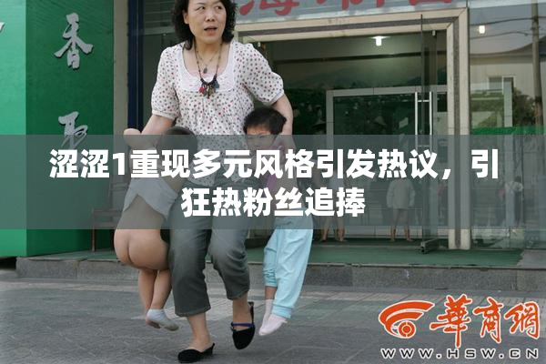 涩涩1重现多元风格引发热议，引狂热粉丝追捧