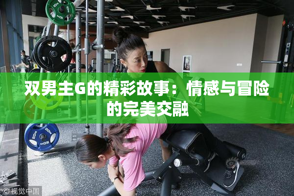 双男主G的精彩故事：情感与冒险的完美交融