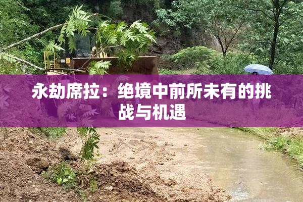 永劫席拉：绝境中前所未有的挑战与机遇