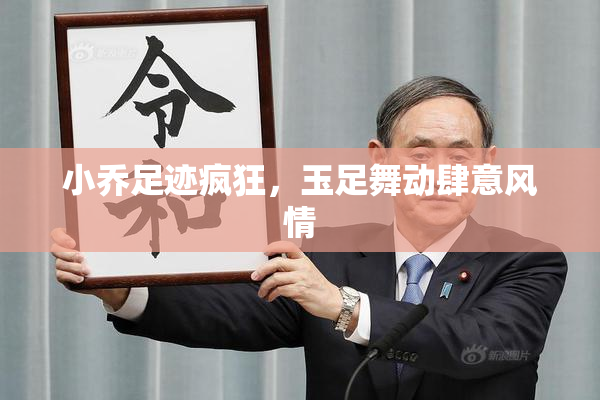 小乔足迹疯狂，玉足舞动肆意风情