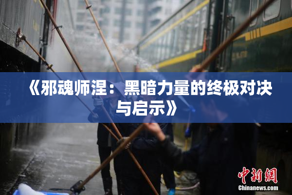 《邪魂师涅：黑暗力量的终极对决与启示》