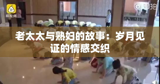 老太太与熟妇的故事：岁月见证的情感交织