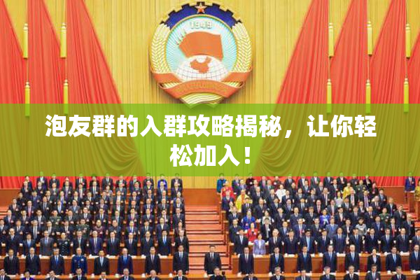 泡友群的入群攻略揭秘，让你轻松加入！