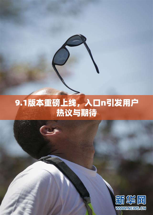 9.1版本重磅上线，入口n引发用户热议与期待