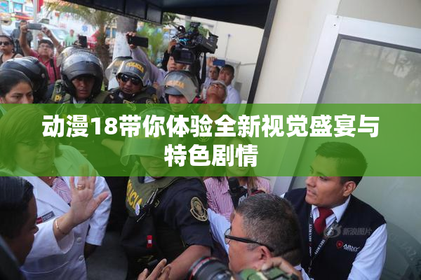 动漫18带你体验全新视觉盛宴与特色剧情