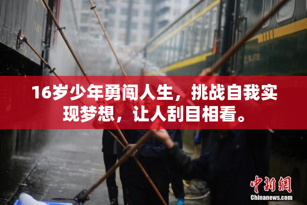 16岁少年勇闯人生，挑战自我实现梦想，让人刮目相看。