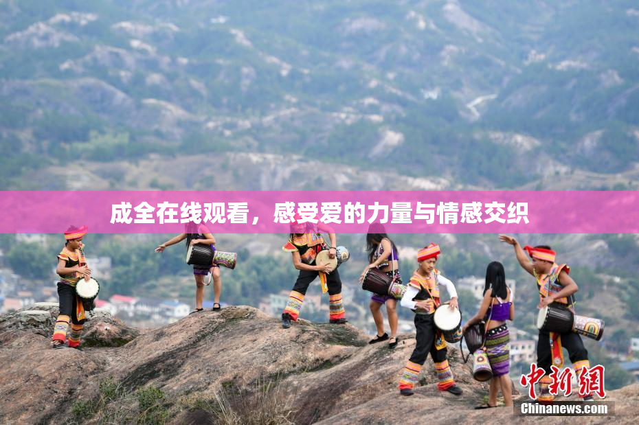 成全在线观看，感受爱的力量与情感交织