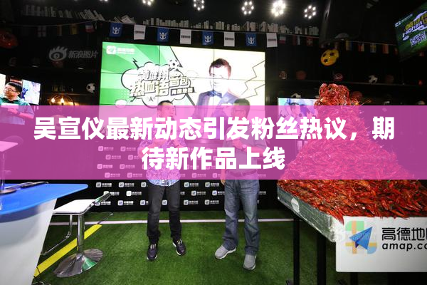 吴宣仪最新动态引发粉丝热议，期待新作品上线