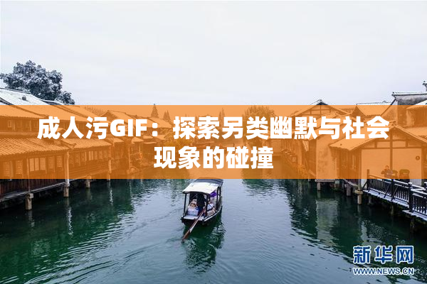 成人污GIF：探索另类幽默与社会现象的碰撞
