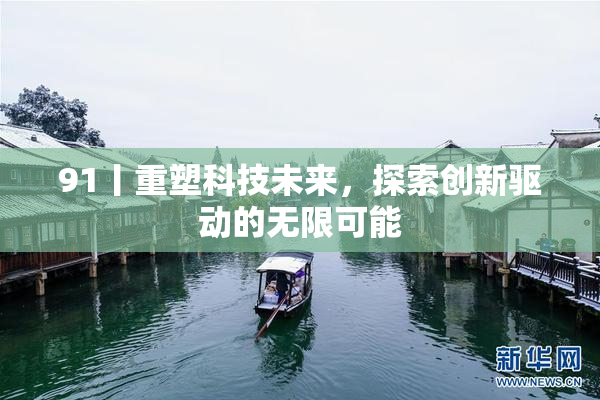 91丨重塑科技未来，探索创新驱动的无限可能