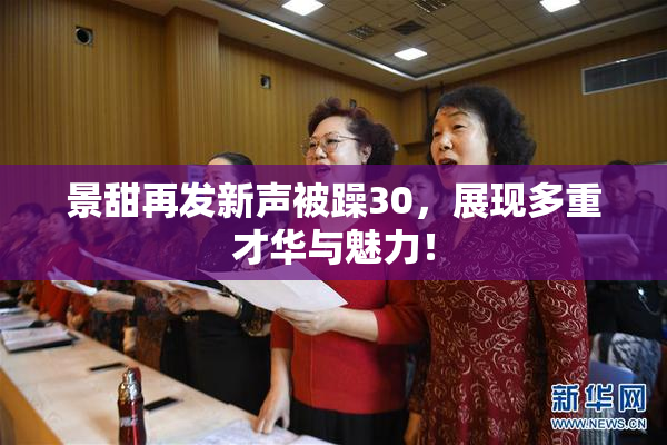 景甜再发新声被躁30，展现多重才华与魅力！