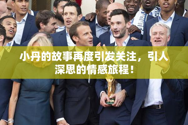 小丹的故事再度引发关注，引人深思的情感旅程！