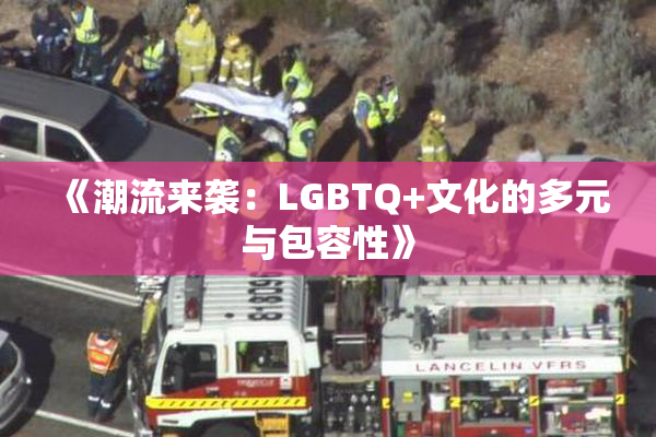 《潮流来袭：LGBTQ+文化的多元与包容性》