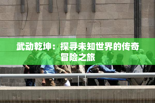 武动乾坤：探寻未知世界的传奇冒险之旅
