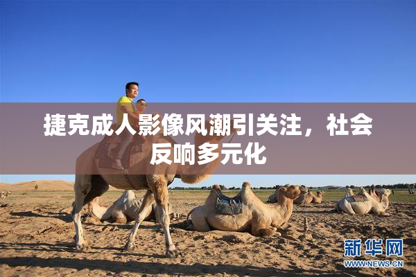 捷克成人影像风潮引关注，社会反响多元化