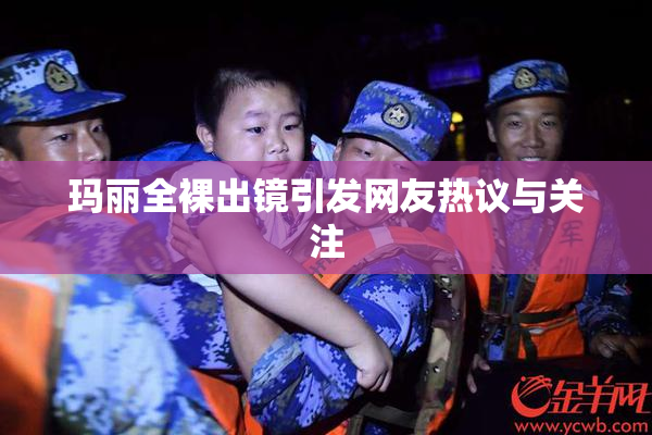 玛丽全裸出镜引发网友热议与关注