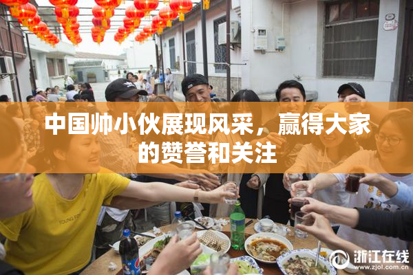 中国帅小伙展现风采，赢得大家的赞誉和关注