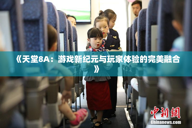 《天堂8A：游戏新纪元与玩家体验的完美融合》