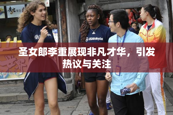 圣女郎李重展现非凡才华，引发热议与关注