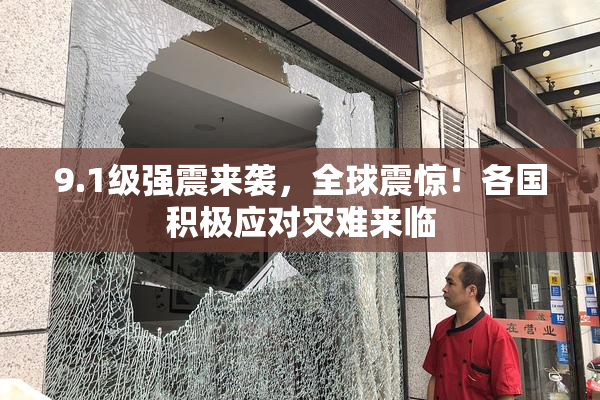 9.1级强震来袭，全球震惊！各国积极应对灾难来临
